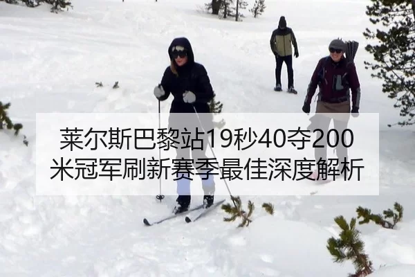 莱尔斯巴黎站19秒40夺200米冠军刷新赛季最佳深度解析