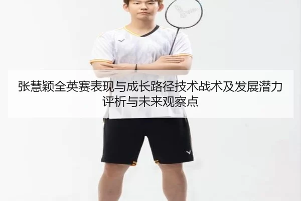 张慧颖全英赛表现与成长路径技术战术及发展潜力评析与未来观察点